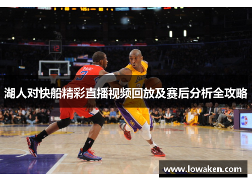 湖人对快船精彩直播视频回放及赛后分析全攻略