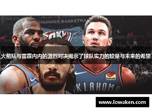 火箭队与雷霆内内的激烈对决揭示了球队实力的较量与未来的希望